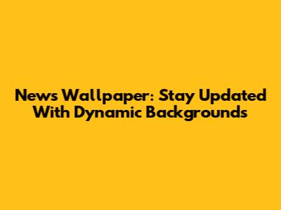 News Wallpaper: Stay Updated With Dynamic Backgrounds