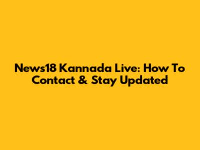 News18 Kannada Live: How To Contact & Stay Updated
