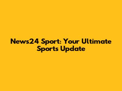 News24 Sport: Your Ultimate Sports Update