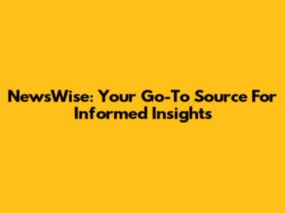 NewsWise: Your Go-To Source For Informed Insights