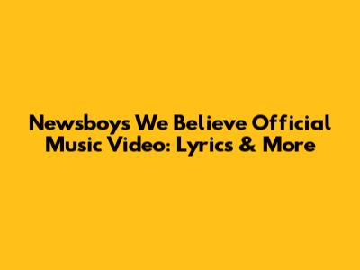 Newsboys 'We Believe' Official Music Video: Lyrics & More