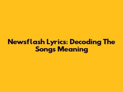 Newsflash Lyrics: Decoding The Song's Meaning