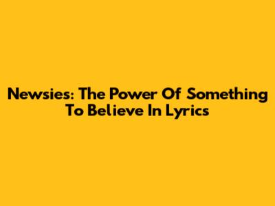 Newsies: The Power Of "Something To Believe In" Lyrics