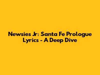 Newsies Jr: Santa Fe Prologue Lyrics - A Deep Dive