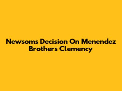 Newsom's Decision On Menendez Brothers Clemency