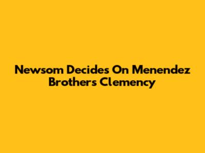 Newsom Decides On Menendez Brothers Clemency