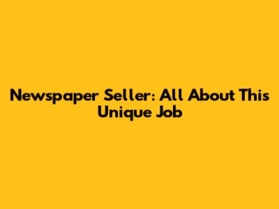 Newspaper Seller: All About This Unique Job
