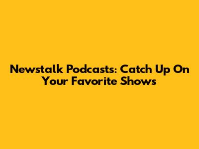 Newstalk Podcasts: Catch Up On Your Favorite Shows
