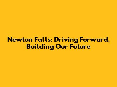 Newton Falls: Driving Forward, Building Our Future