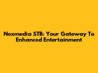 Nexmedia STB: Your Gateway To Enhanced Entertainment