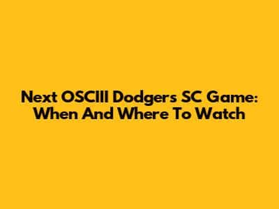 Next OSCIII Dodgers SC Game: When And Where To Watch