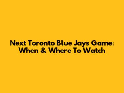 Next Toronto Blue Jays Game: When & Where To Watch