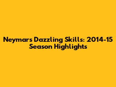Neymar's Dazzling Skills: 2014-15 Season Highlights
