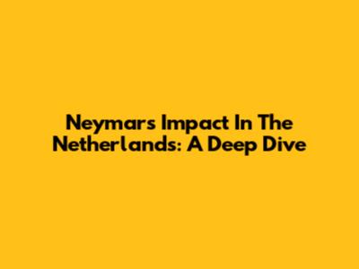 Neymar's Impact In The Netherlands: A Deep Dive