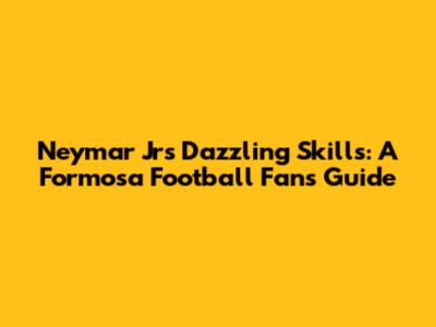 Neymar Jr's Dazzling Skills: A Formosa Football Fan's Guide