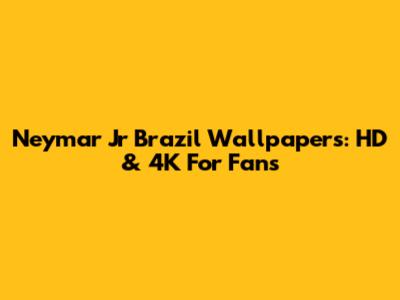 Neymar Jr Brazil Wallpapers: HD & 4K For Fans