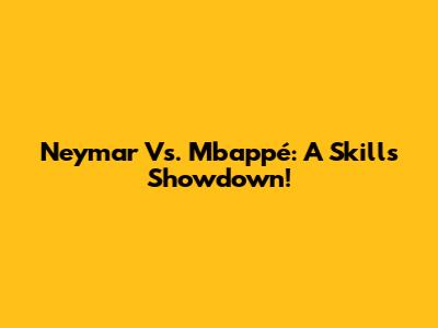 Neymar Vs. Mbappé: A Skills Showdown!