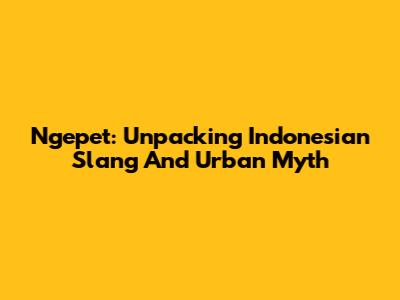 Ngepet: Unpacking Indonesian Slang And Urban Myth