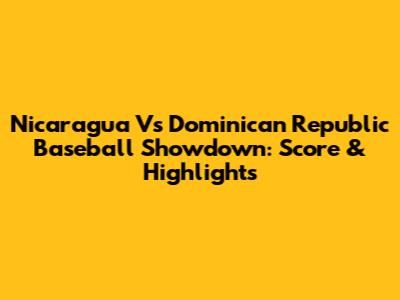 Nicaragua Vs Dominican Republic Baseball Showdown: Score & Highlights