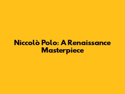 Niccolò Polo: A Renaissance Masterpiece
