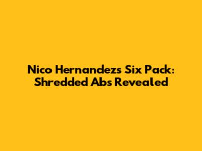 Nico Hernandez's Six Pack: Shredded Abs Revealed