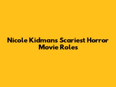 Nicole Kidman's Scariest Horror Movie Roles
