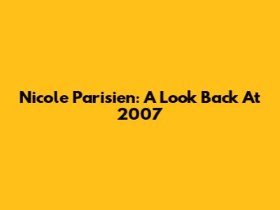 Nicole Parisien: A Look Back At 2007