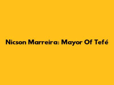 Nicson Marreira: Mayor Of Tefé