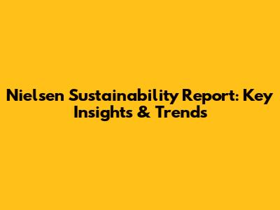 Nielsen Sustainability Report: Key Insights & Trends
