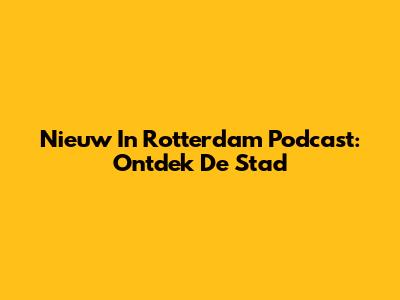 Nieuw In Rotterdam Podcast: Ontdek De Stad