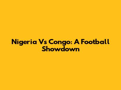 Nigeria Vs Congo: A Football Showdown