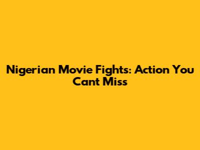 Nigerian Movie Fights: Action You Can't Miss