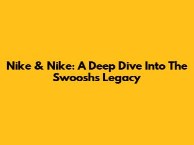 Nike & Nike: A Deep Dive Into The Swoosh's Legacy