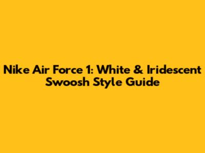 Nike Air Force 1: White & Iridescent Swoosh Style Guide