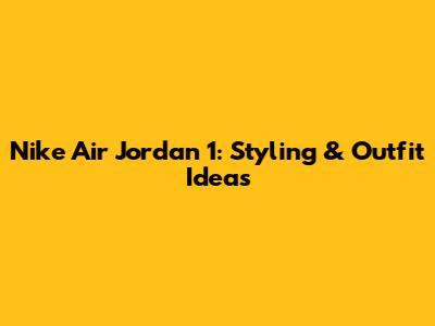 Nike Air Jordan 1: Styling & Outfit Ideas