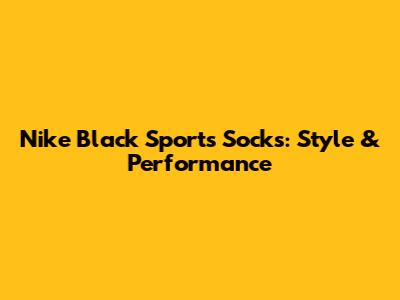 Nike Black Sports Socks: Style & Performance