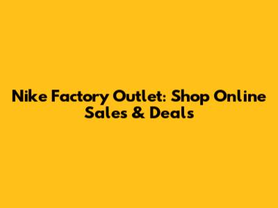 Nike Factory Outlet: Shop Online Sales & Deals