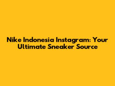 Nike Indonesia Instagram: Your Ultimate Sneaker Source