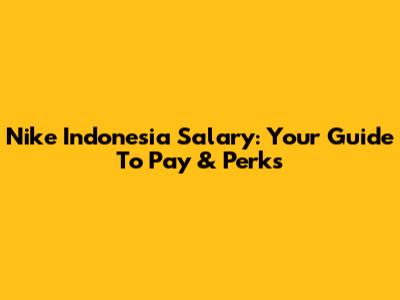 Nike Indonesia Salary: Your Guide To Pay & Perks