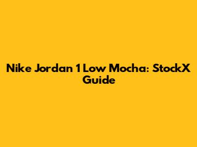 Nike Jordan 1 Low Mocha: StockX Guide