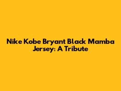 Nike Kobe Bryant Black Mamba Jersey: A Tribute