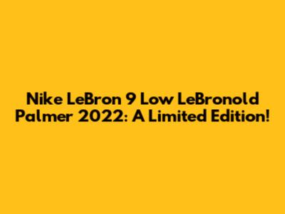 Nike LeBron 9 Low 'LeBronold Palmer' 2022: A Limited Edition!