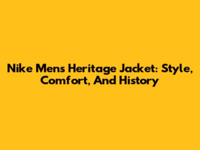 Nike Men's Heritage Jacket: Style, Comfort, And History