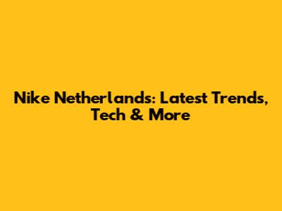 Nike Netherlands: Latest Trends, Tech & More