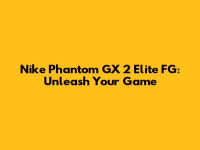 Nike Phantom GX 2 Elite FG: Unleash Your Game