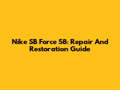 Nike SB Force 58: Repair And Restoration Guide