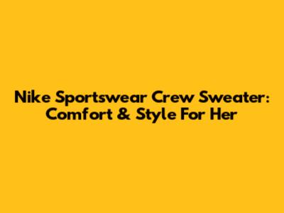 Nike Sportswear Crew Sweater: Comfort & Style For Her