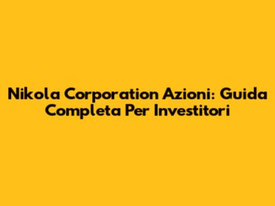 Nikola Corporation Azioni: Guida Completa Per Investitori