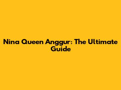 Nina Queen Anggur: The Ultimate Guide
