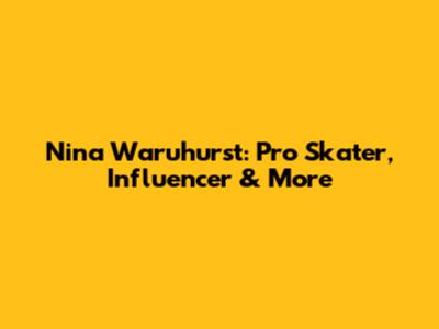Nina Waruhurst: Pro Skater, Influencer & More